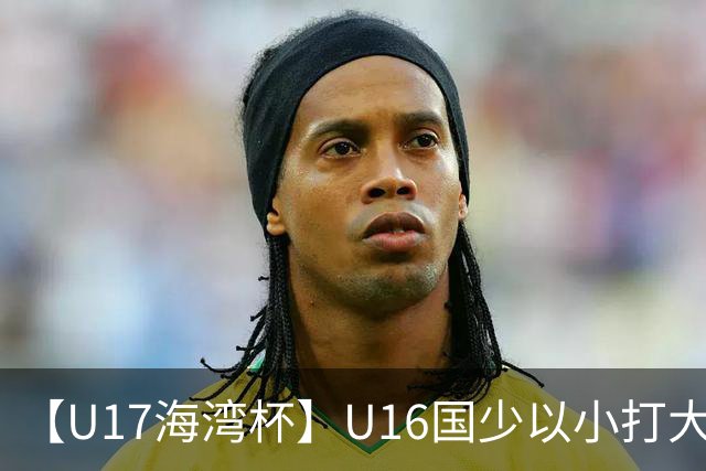 【U17海湾杯】U16国少以小打大 九人3比3战平巴林队
