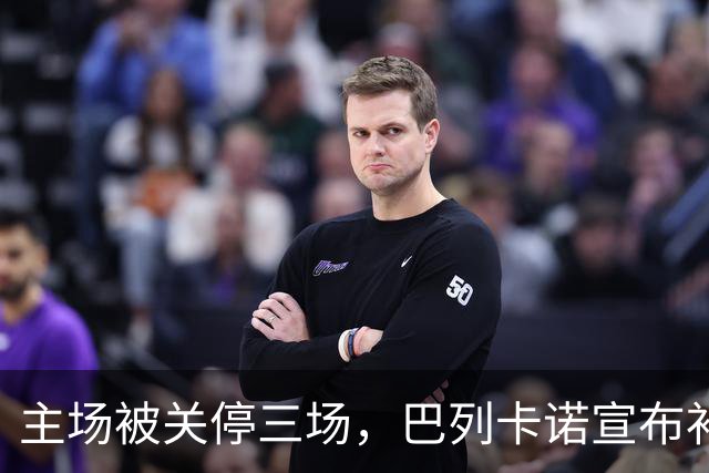 主场被关停三场，巴列卡诺宣布补偿会员并保留追责权利