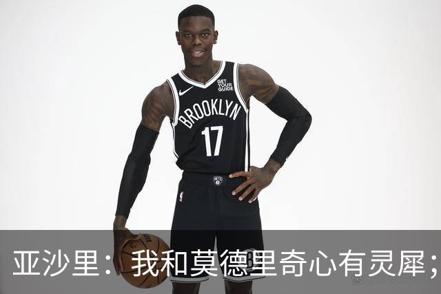 亚沙里：我和莫德里奇心有灵犀；阿莫林对我来说至关重要