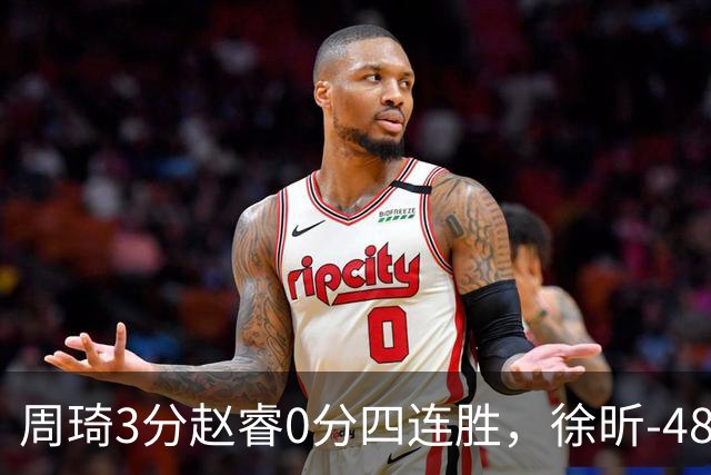 周琦3分赵睿0分四连胜，徐昕-48全队最低，张文杰陈国豪9中0