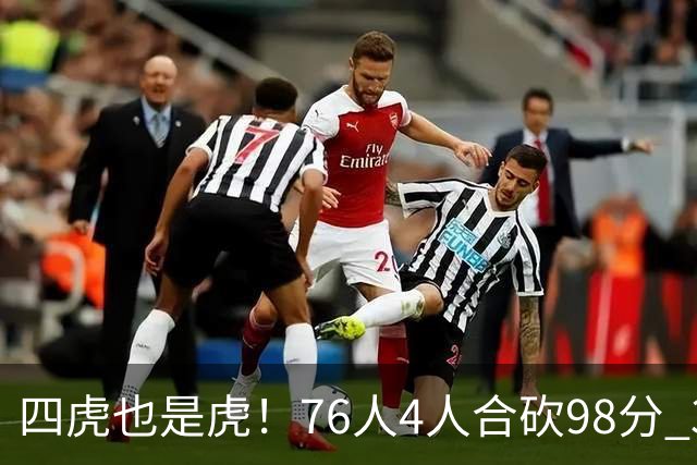 四虎也是虎！76人4人合砍98分 3人26+大帝三双VJ两双