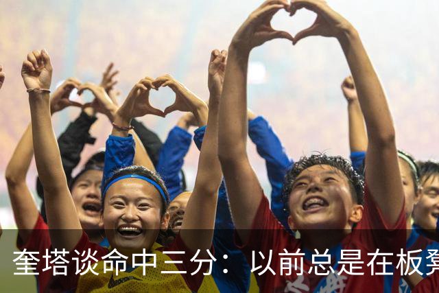 奎塔谈命中三分：以前总是在板凳席上为队友庆祝 这次终于轮到我