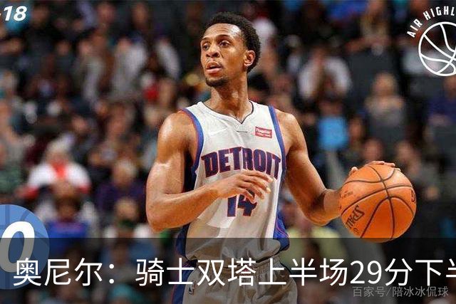 奥尼尔：骑士双塔上半场29分下半场仅3分 为何不继续打内线？