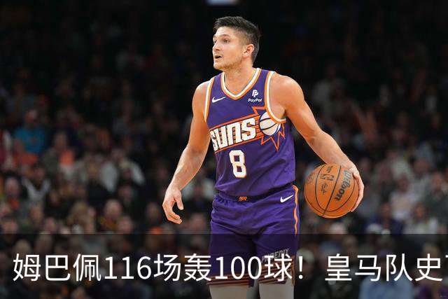 姆巴佩116场轰100球！皇马队史百球榜排第5