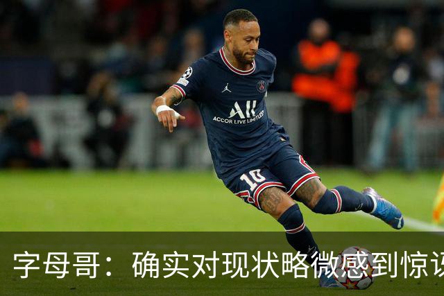 字母哥：确实对现状略微感到惊讶，但赛季还长