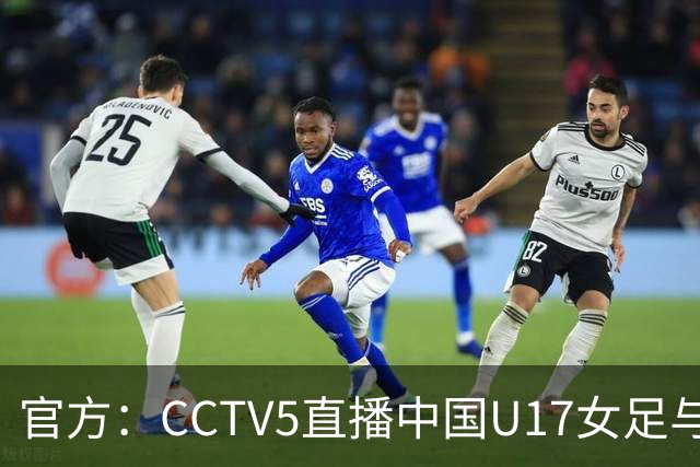 官方：CCTV5直播中国U17女足与法国U17女足的比赛