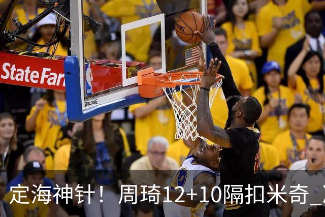 定海神针！周琦12+10隔扣米奇 净胜34分冠绝全队