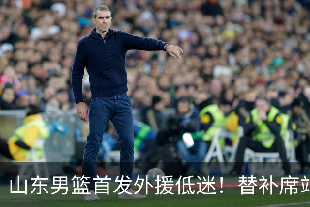 山东男篮首发外援低迷！替补席站出两大功臣，27分+18分救了邱彪