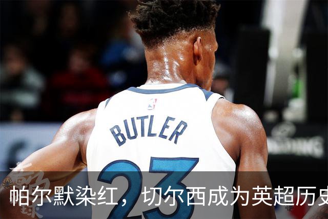 帕尔默染红，切尔西成为英超历史第3支吃到100张红牌的球队