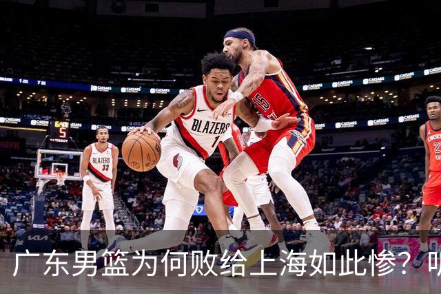 广东男篮为何败给上海如此惨？听听媒体专家分析！众人皆不看好广东