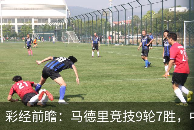 彩经前瞻：马德里竞技9轮7胜，中场争夺或决定比赛节奏