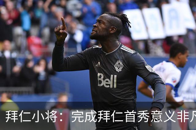 拜仁小将：完成拜仁首秀意义非凡 为拜仁取得进球感觉太棒了