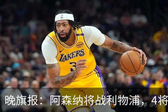晚旗报：阿森纳将战利物浦，4将伤疑，萨卡缺阵