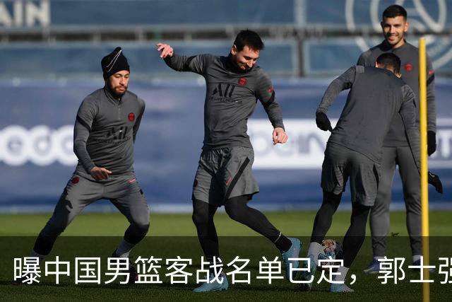 曝中国男篮客战名单已定，郭士强为世预赛搏一把，盲猜十二人有谁