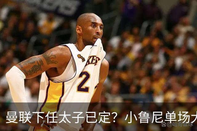 曼联下任太子已定？小鲁尼单场大四喜！其父炮轰一队球星不配效力红魔