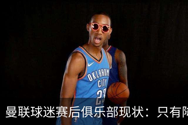 曼联球迷赛后俱乐部现状：只有降级，才能让球队重现昔日辉煌