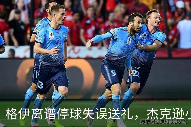 格伊离谱停球失误送礼，杰克逊小角度破门，曼城0-1落后维拉