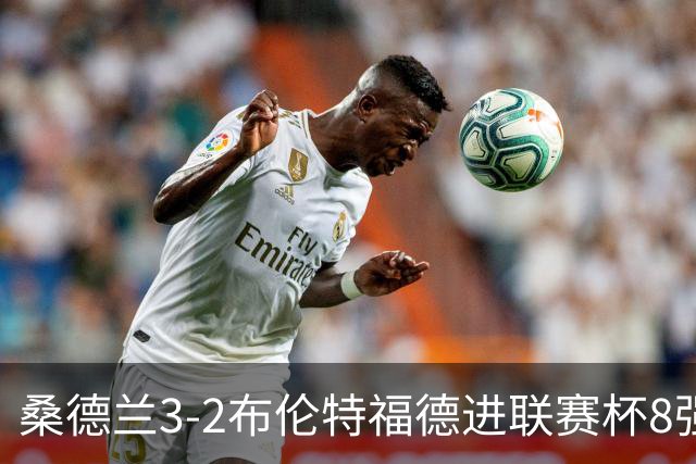 桑德兰3-2布伦特福德进联赛杯8强 塔比助攻双响 威尔逊破门难救主