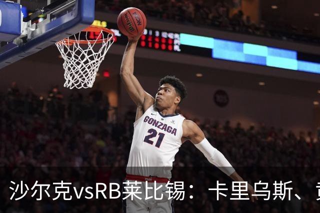 沙尔克vsRB莱比锡：卡里乌斯、黄喜灿首发，劳姆、努萨出战