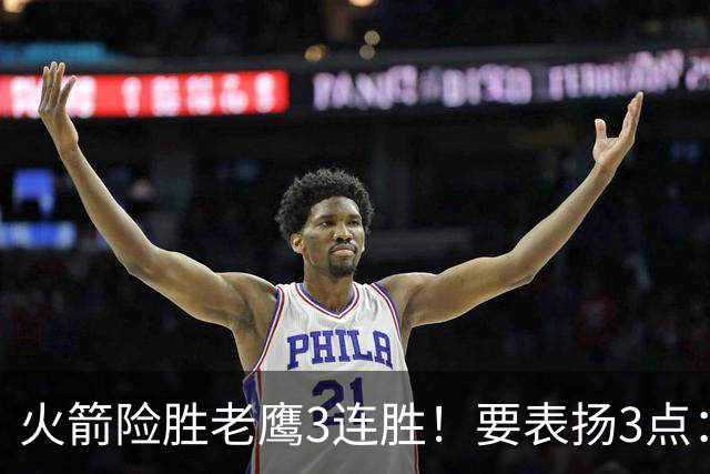 火箭险胜老鹰3连胜！要表扬3点：7人上双+新援奇兵，探花扬眉吐气