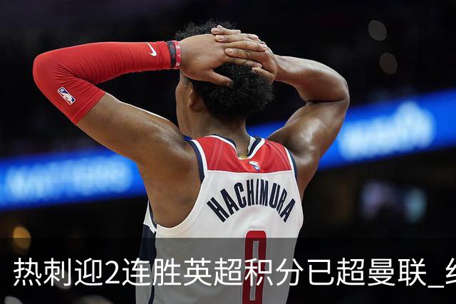 热刺迎2连胜英超积分已超曼联 红魔战樱桃军不容有失
