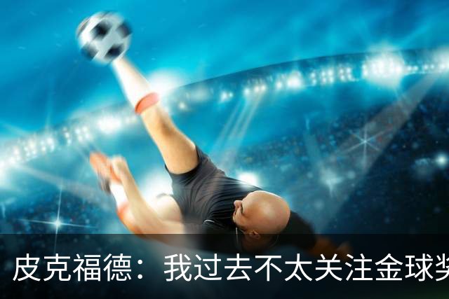 皮克福德：我过去不太关注金球奖，但凯恩获奖时我很激动