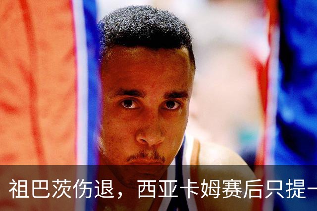 祖巴茨伤退，西亚卡姆赛后只提一个期盼：他尽快回归