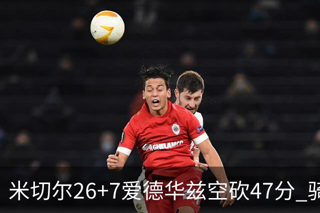 米切尔26+7爱德华兹空砍47分 骑士加时逆转森林狼