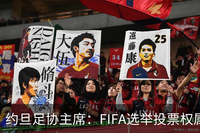 约旦足协主席：FIFA选举投票权属各协会，大洲足联主席无权置喙