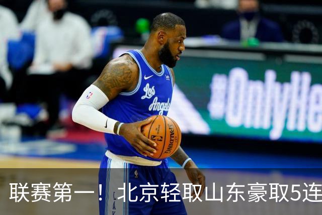 联赛第一！北京轻取山东豪取5连胜 周琦两双桑普森布朗均22分