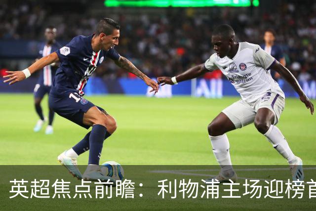 英超焦点前瞻：利物浦主场迎榜首阿森纳 伊萨克连场破门势头