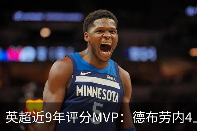 英超近9年评分MVP：德布劳内4上榜，凯恩、阿扎尔