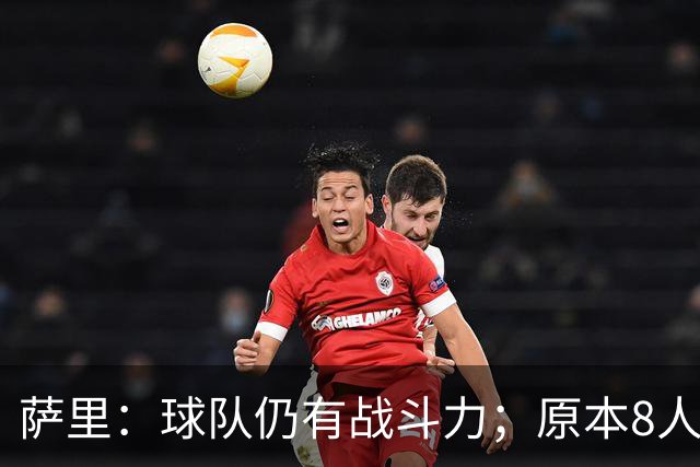 萨里：球队仍有战斗力；原本8人缺阵如今再损2人