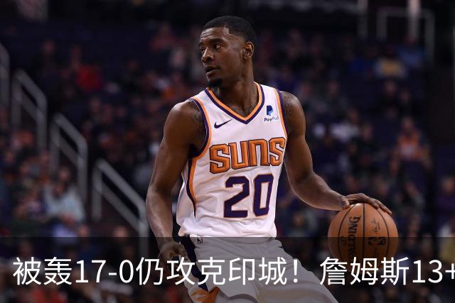 被轰17-0仍攻克印城！詹姆斯13+5+10大帝两双，76人掀翻步行者