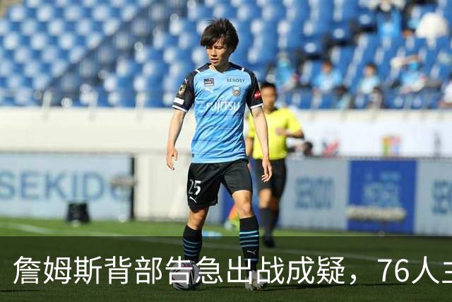 詹姆斯背部告急出战成疑，76人主场迎雄鹿首发要变？