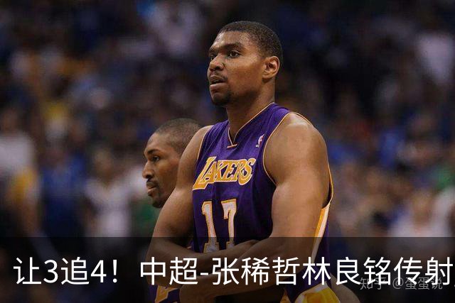 让3追4！中超-张稀哲林良铭传射 国安4-3逆转河南15轮不败