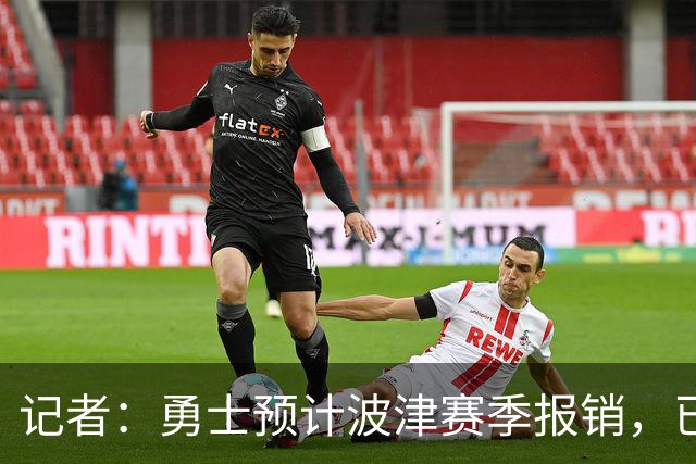 记者：勇士预计波津赛季报销，已联系独行侠商讨换加福德