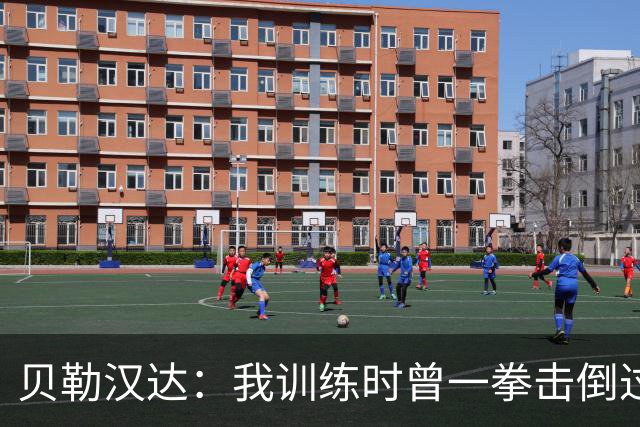 贝勒汉达：我训练时曾一拳击倒过前队友，但从没有拿刀威胁他