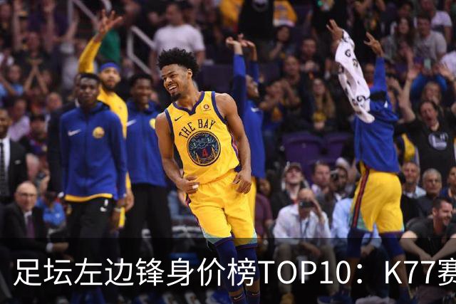 足坛左边锋身价榜TOP10：K77赛季报销，利物浦占3席
