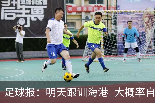 足球报：明天跟训海港 大概率自由身加盟 外援要补强