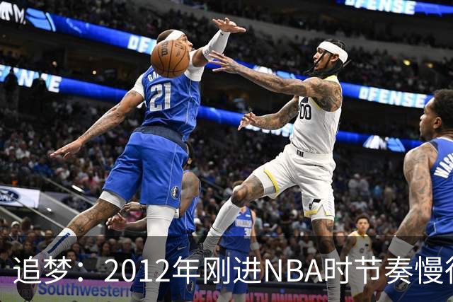 追梦：2012年刚进NBA时节奏慢得多 如今比赛速度明显提升