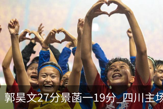 郭昊文27分景菡一19分 四川主场不敌同曦遭三连败