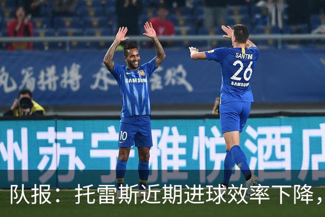 队报：托雷斯近期进球效率下降，身边人坚信他会找回状态
