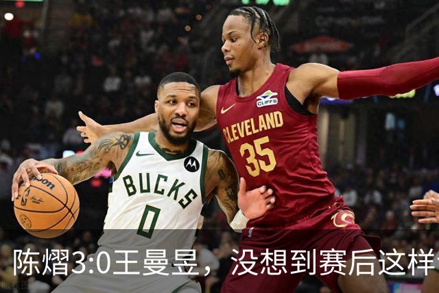陈熠3:0王曼昱，没想到赛后这样说，一句话给足王曼昱“面子”！