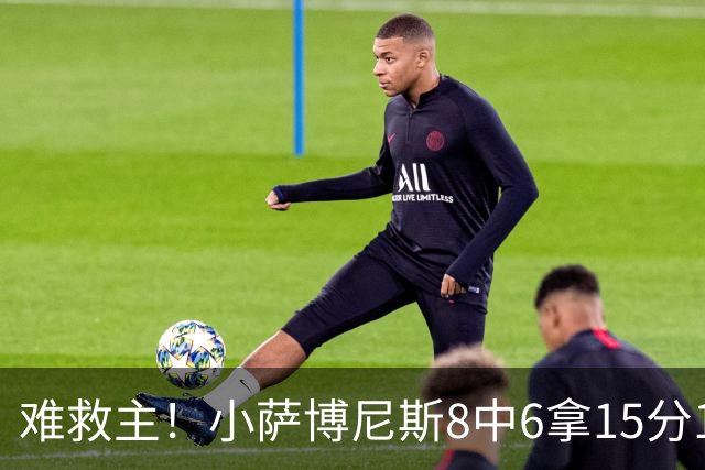 难救主！小萨博尼斯8中6拿15分15板3助2断 正负值-11