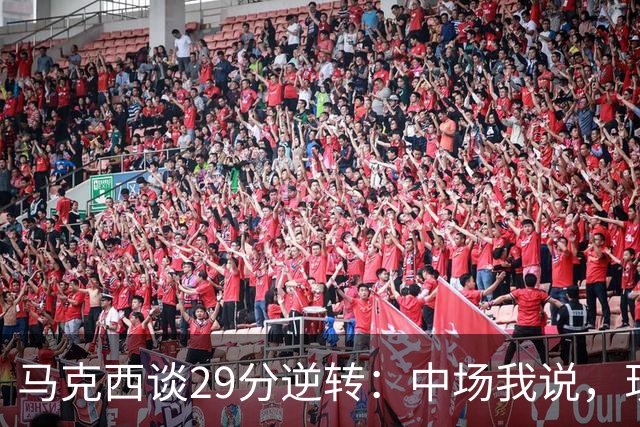 马克西谈29分逆转：中场我说，现在要看我们是什么料子做的
