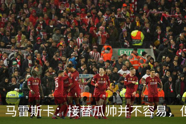 马雷斯卡：接替瓜帅并不容易，但我只想做好自己