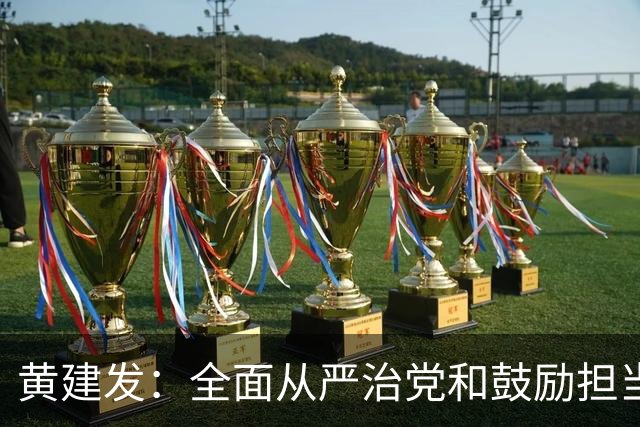 黄建发：全面从严治党和鼓励担当作为是内在统一的，严并不是要把大家管死
