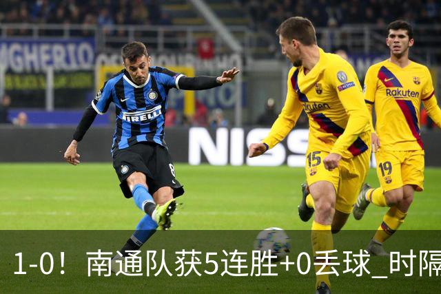 1-0！南通队获5连胜+0丢球 时隔2年回归中超 江苏足球重返顶级联赛