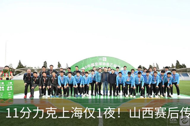 11分力克上海仅1夜！山西赛后传来布扎斯消息，原帅说的很实在
